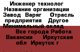 Инженер-технолог › Название организации ­ Завод "Варяг" › Отрасль предприятия ­ Другое › Минимальный оклад ­ 24 000 - Все города Работа » Вакансии   . Иркутская обл.,Иркутск г.